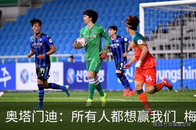 奥塔门迪：所有人都想赢我们 梅西是一个竞争野兽 让你不能放松
